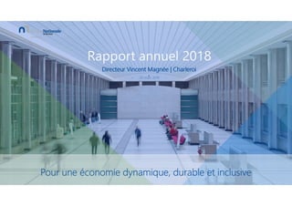 Rapport annuel 2018
Directeur Vincent Magnée | Charleroi
20 mars 2019
Pour une économie dynamique, durable et inclusive
 