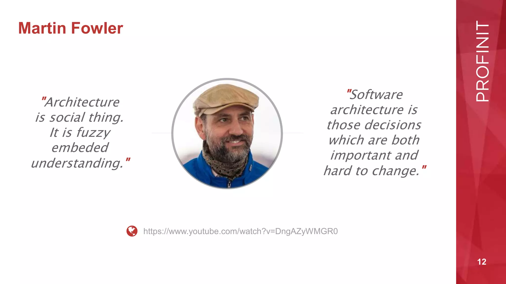12
Martin Fowler
"Architecture
is social thing.
It is fuzzy
embeded
understanding."
"Software
architecture is
those decisions
which are both
important and
hard to change."
https://www.youtube.com/watch?v=DngAZyWMGR0
 