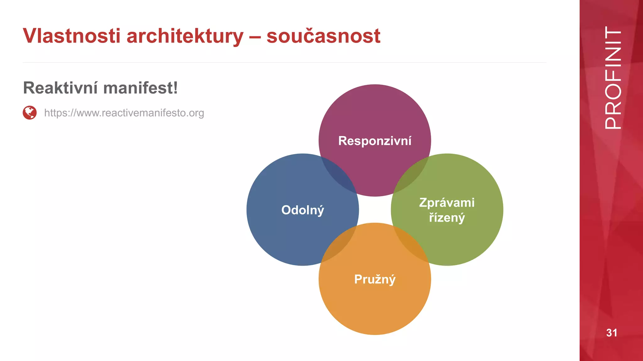 31
Vlastnosti architektury – současnost
Reaktivní manifest!
https://www.reactivemanifesto.org
Responzivní
Odolný
Zprávami
řízený
Pružný
 