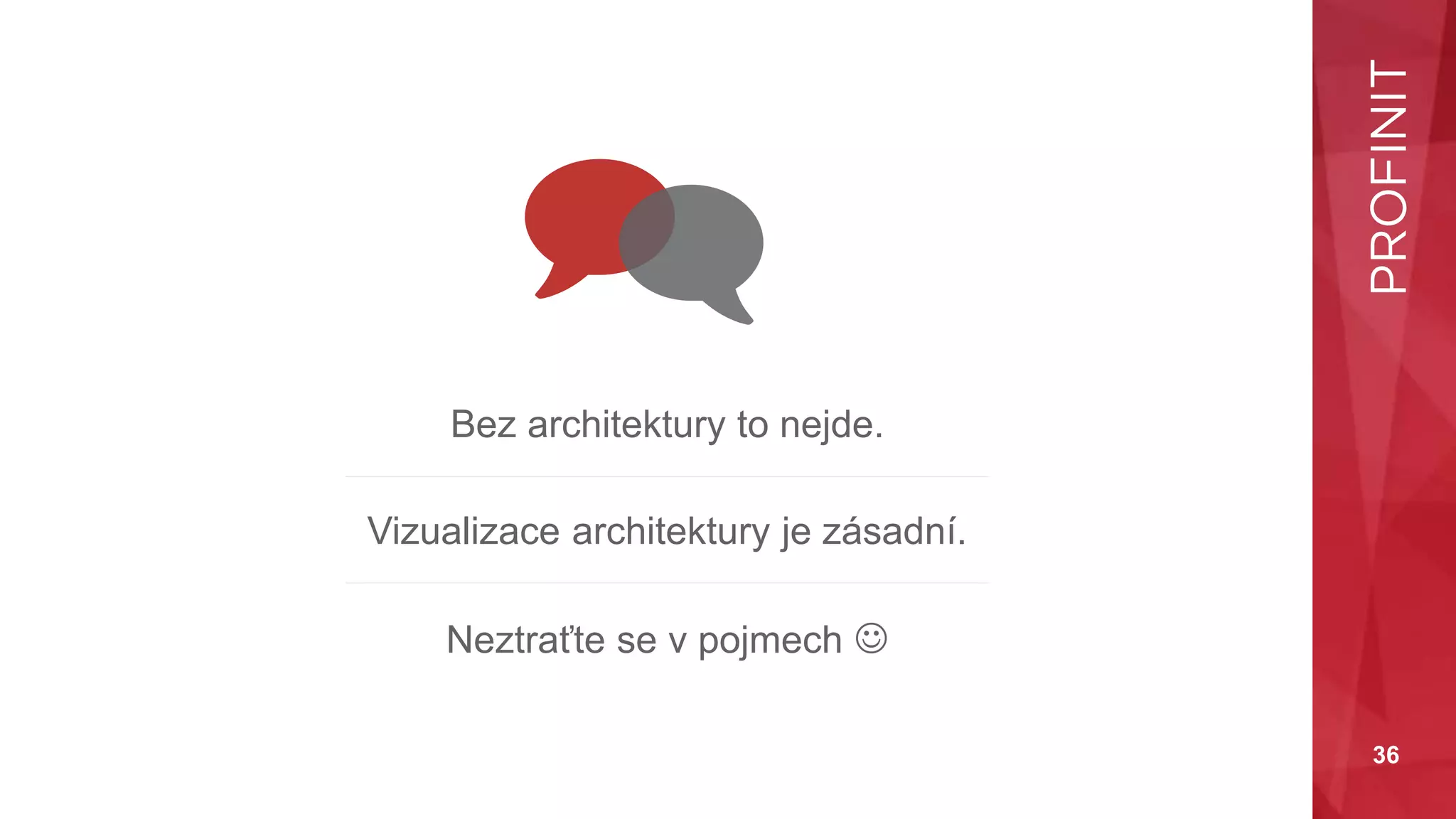 36
Bez architektury to nejde.
Vizualizace architektury je zásadní.
Neztraťte se v pojmech 
 
