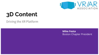 3D Content
Driving the XR Platform
Mike Festa
Boston Chapter President
 