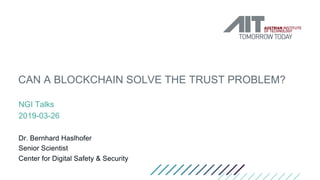 CAN A BLOCKCHAIN SOLVE THE TRUST PROBLEM?
NGI Talks
2019-03-26
Dr. Bernhard Haslhofer
Senior Scientist
Center for Digital Safety & Security
 