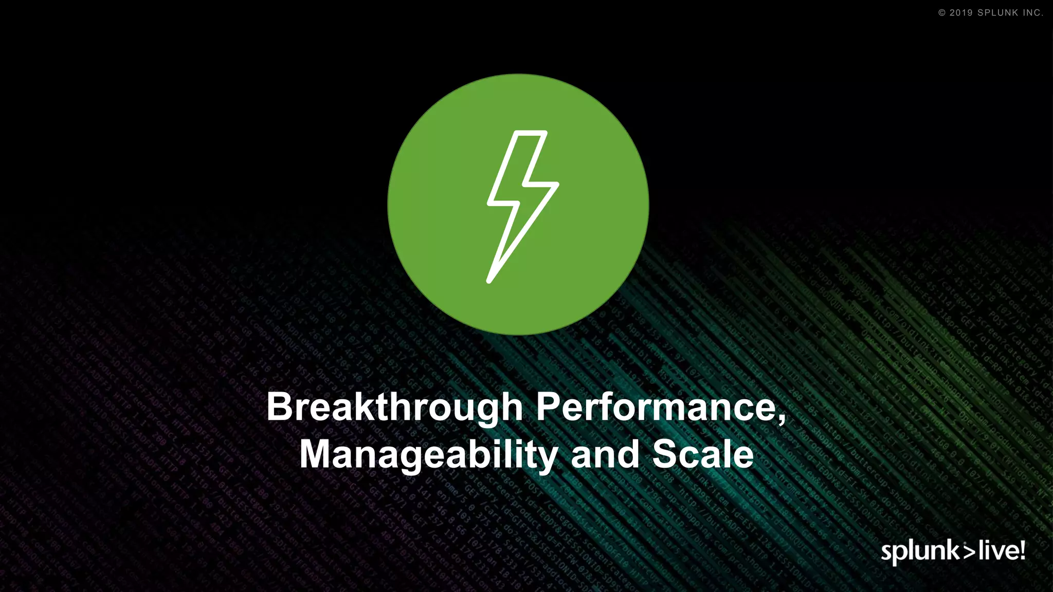 © 2019 SPLUNK INC.
Breakthrough Performance,
Manageability and Scale
 