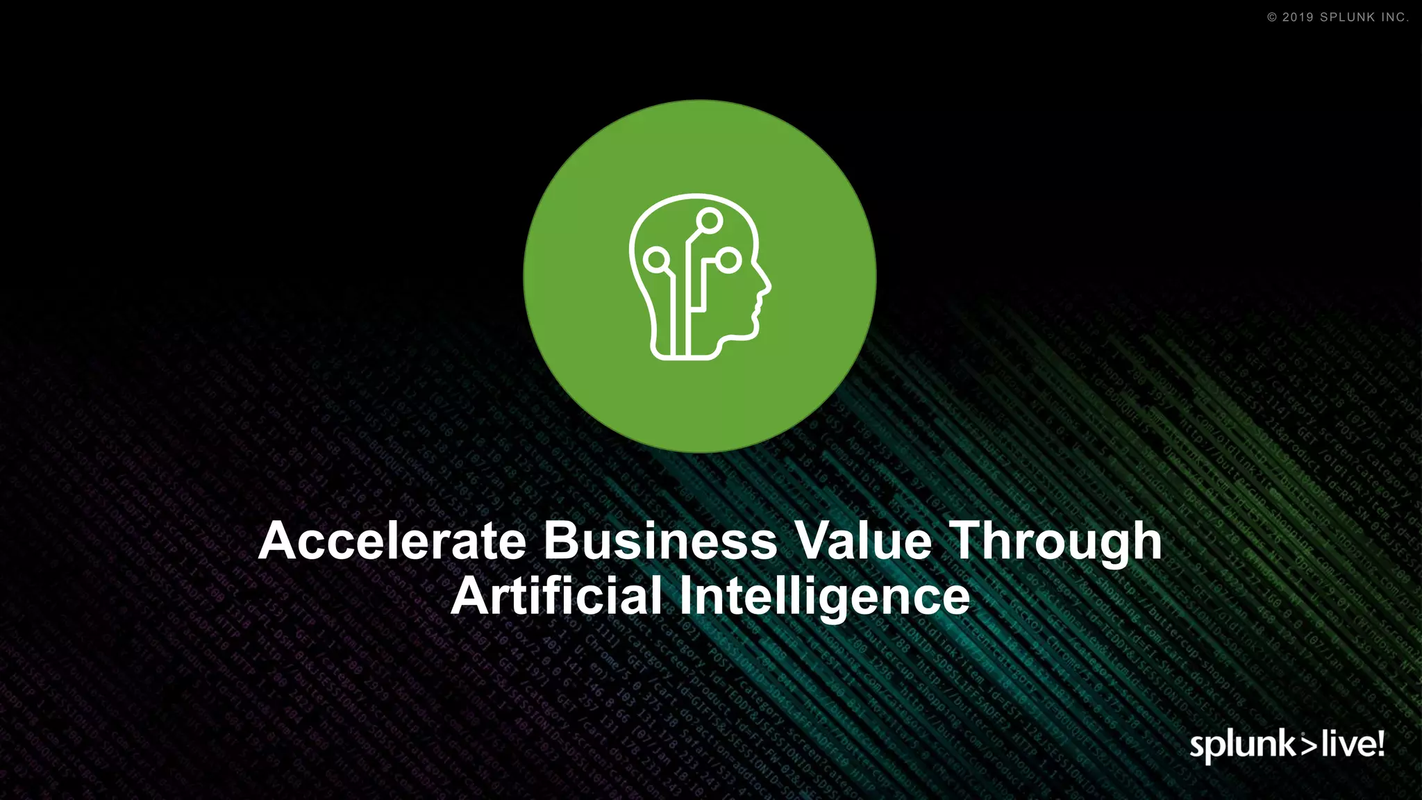 © 2019 SPLUNK INC.
Accelerate Business Value Through
Artificial Intelligence
 