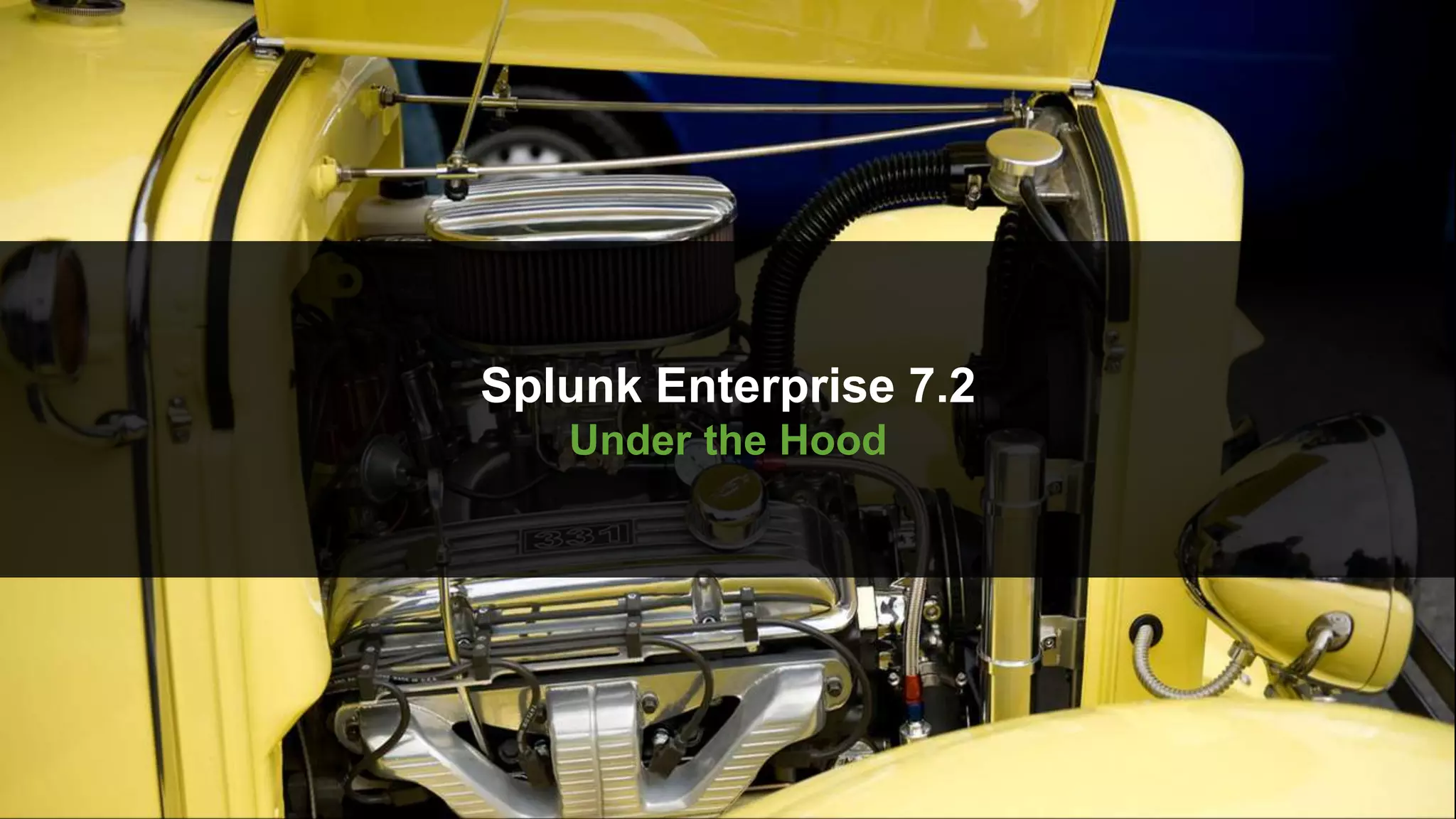 © 2019 SPLUNK INC.
Splunk Enterprise 7.2
Under the Hood
 