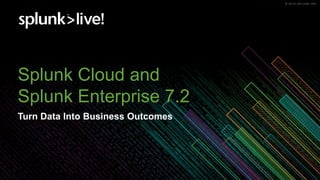 © 2019 SPLUNK INC.© 2019 SPLUNK INC.
Splunk Cloud and
Splunk Enterprise 7.2
Turn Data Into Business Outcomes
 