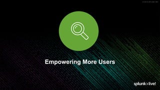 © 2019 SPLUNK INC.
Empowering More Users
 