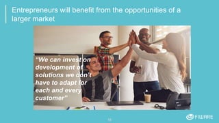 Entrepreneurs will benefit from the opportunities of a
larger market
15
“We can invest on
development of
solutions we don’t
have to adapt for
each and every
customer”
 