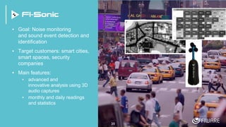 35
▪ Goal: Noise monitoring
and sound event detection and
identification
▪ Target customers: smart cities,
smart spaces, security
companies
▪ Main features:
▪ advanced and
innovative analysis using 3D
audio captures
▪ monthly and daily readings
and statistics
 