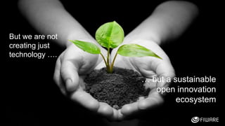 46
But we are not
creating just
technology ….
… but a sustainable
open innovation
ecosystem
 