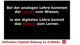 Wie alles begann...2005
Definition Digitale Bildung by A.Wittke
Bei der analogen Lehre kommen
der Lerner zum Wissen,
in de...