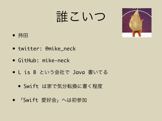 •
• twitter: @mike_neck
• GitHub: mike-neck
• L is B Java
• Swift
• Swift
 