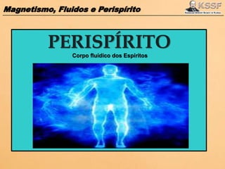 Magnetismo, Fluidos e Perispírito
PERISPÍRITO
Corpo fluídico dos Espíritos
 