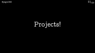 /23@yegor256 11
Projects!