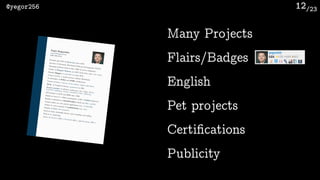 /23@yegor256 12
Many Projects
English
Pet projects
Certifications
Publicity
Flairs/Badges
