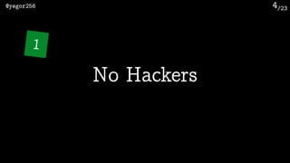 /23@yegor256 4
No Hackers
1