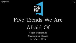 /23@yegor256 1
Yegor Bugayenko
Novosibirsk, Russia 
31 March 2019
Five Trends We Are 
Afraid Of
 