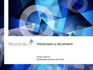 Globalisaatio ja taloustilastot
Kristian Taskinen
Globalisaatio-seminaari 29.3.2019
 