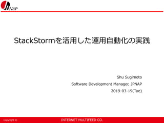 INTERNET MULTIFEED CO.Copyright ©
StackStormを活用した運用自動化の実践
Shu Sugimoto
Software Development Manager, JPNAP
2019-03-19(Tue)
 