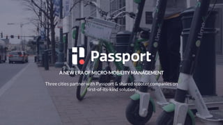 A NEW ERA OF MICRO-MOBILITY MANAGEMENT
Three cities partner with Passport & shared scooter companies on
first-of-its-kind solution
 