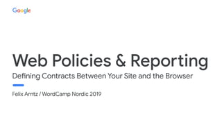 Felix Arntz / WordCamp Nordic 2019
Web Policies & Reporting
Defining Contracts Between Your Site and the Browser
 