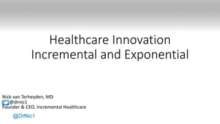 @DrNic1
Healthcare Innovation
Incremental and Exponential
Nick van Terheyden, MD
@drnic1
Founder & CEO, Incremental Healthcare
 