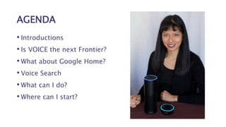AGENDA
• Introductions
• Is VOICE the next Frontier?
• What about Google Home?
• Voice Search
• What can I do?
• Where can I start?
 
