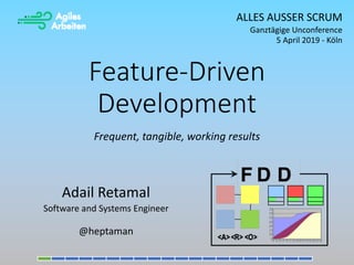 Feature-Driven
Development
Adail Retamal
Software and Systems Engineer
@heptaman
Frequent, tangible, working results
ALLES AUSSER SCRUM
Ganztägige Unconference
5 April 2019 - Köln
 