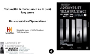 Nicolas Larrousse et Michel Jacobson
TGIR-Huma-Num
Transmettre la connaissance sur le (très)
long terme
Des manuscrits à l’âge moderne
 