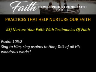 #3) Nurture Your Faith With Testimonies Of Faith
PRACTICES THAT HELP NURTURE OUR FAITH
Psalm 105:2
Sing to Him, sing psalms to Him; Talk of all His
wondrous works!
 
