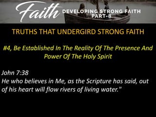 #4, Be Established In The Reality Of The Presence And
Power Of The Holy Spirit
TRUTHS THAT UNDERGIRD STRONG FAITH
John 7:38
He who believes in Me, as the Scripture has said, out
of his heart will flow rivers of living water."
 
