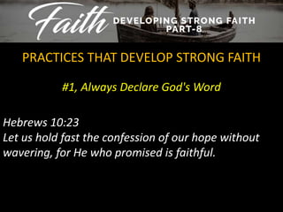 #1, Always Declare God's Word
PRACTICES THAT DEVELOP STRONG FAITH
Hebrews 10:23
Let us hold fast the confession of our hope without
wavering, for He who promised is faithful.
 