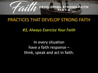 #3, Always Exercise Your Faith
PRACTICES THAT DEVELOP STRONG FAITH
In every situation
have a faith response –
think, speak and act in faith.
 