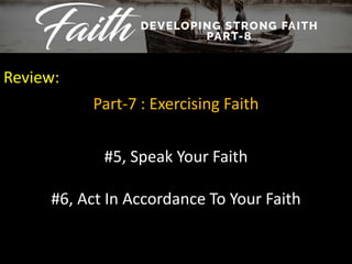 Review:
Part-7 : Exercising Faith
#5, Speak Your Faith
#6, Act In Accordance To Your Faith
 