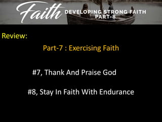 Review:
Part-7 : Exercising Faith
#7, Thank And Praise God
#8, Stay In Faith With Endurance
 