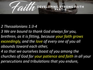 2 Thessalonians 1:3-4
3 We are bound to thank God always for you,
brethren, as it is fitting, because your faith grows
exceedingly, and the love of every one of you all
abounds toward each other,
4 so that we ourselves boast of you among the
churches of God for your patience and faith in all your
persecutions and tribulations that you endure,
 