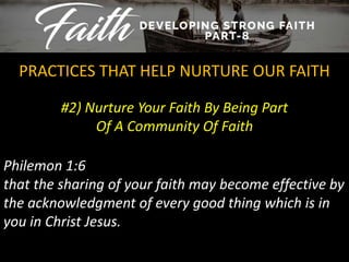 #2) Nurture Your Faith By Being Part
Of A Community Of Faith
PRACTICES THAT HELP NURTURE OUR FAITH
Philemon 1:6
that the sharing of your faith may become effective by
the acknowledgment of every good thing which is in
you in Christ Jesus.
 