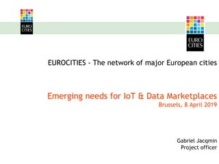 EUROCITIES - The network of major European cities
Emerging needs for IoT & Data Marketplaces
Brussels, 8 April 2019
Gabriel Jacqmin
Project officer
 