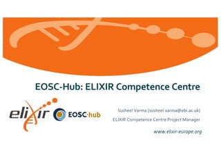 www.elixir-europe.org
EOSC-Hub: ELIXIR Competence Centre
Susheel Varma (susheel.varma@ebi.ac.uk)
ELIXIR Competence Centre Project Manager
 