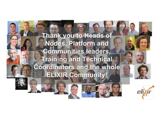 Thank you to Heads of
Nodes, Platform and
Communities leaders,
Training and Technical
Coordinators and the whole
ELIXIR Community!
 