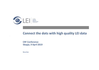 1 |		27
Connect	the	dots	with	high	quality	LEI	data
CRF	Conference	
Skopje,	9	April	2019
Ricco	Dun
 