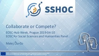 Collaborate or Compete?
EOSC-Hub Week, Prague 2019-04-10
EOSC for Social Sciences and Humanities Panel
Matej Ďurčo
 