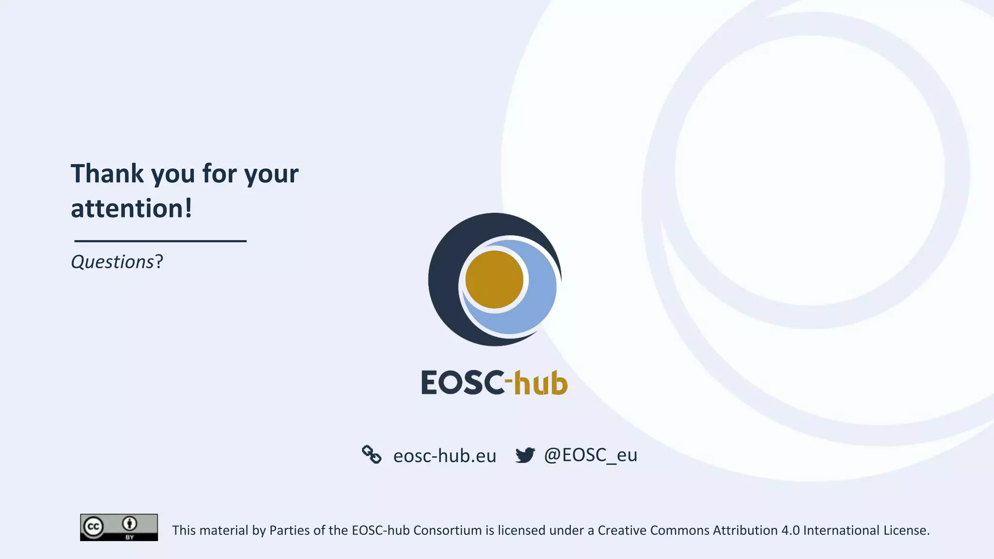 eosc-hub.eu @EOSC_eu
Thank you for your
attention!
Questions?
This material by Parties of the EOSC-hub Consortium is licensed under a Creative Commons Attribution 4.0 International License.
 