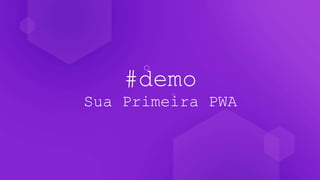 #demo
Sua Primeira PWA
 