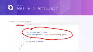 - angular-config.json
Beleza...
Mas e o Angular?
 