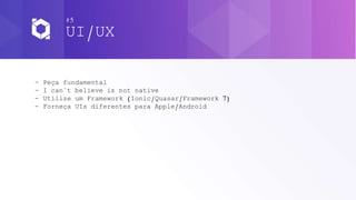 #5
UI/UX
- Peça fundamental
- I can`t believe is not native
- Utilize um Framework (Ionic/Quasar/Framework 7)
- Forneça UIs diferentes para Apple/Android
 