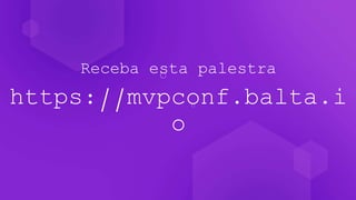 Receba esta palestra
https://mvpconf.balta.i
o
 