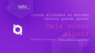 Cursos alinhados ao mercado
Cancele quando quiser
Seja nosso
aluno!
Confira os cursos: http://balta.io/cursos
 