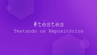 #testes
Testando os Repositórios
 