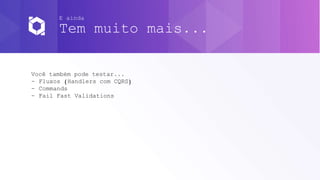 E ainda
Tem muito mais...
Você também pode testar...
- Fluxos (Handlers com CQRS)
- Commands
- Fail Fast Validations
 
